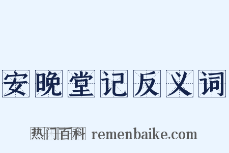 安晚堂记反义词是什么意思的图片